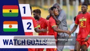 Niger vs Ghana Football Rivalry, History, and Match Highlights